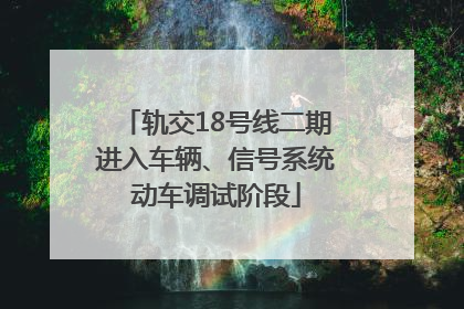 轨交18号线二期进入车辆、信号系统动车调试阶段