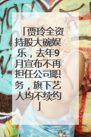 贾玲全资持股大碗娱乐，去年9月宣布不再担任公司职务，旗下艺人均不续约