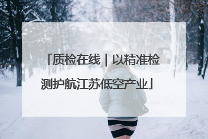 质检在线｜以精准检测护航江苏低空产业
