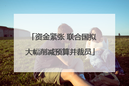 资金紧张 联合国拟大幅削减预算并裁员