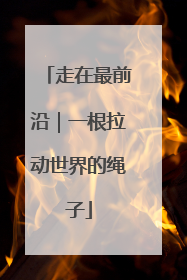 走在最前沿｜一根拉动世界的绳子