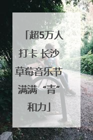 超5万人打卡 长沙草莓音乐节满满“青”和力