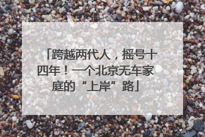 跨越两代人，摇号十四年！一个北京无车家庭的“上岸”路