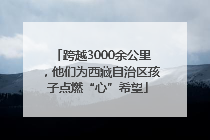 跨越3000余公里，他们为西藏自治区孩子点燃“心”希望