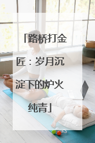路桥打金匠：岁月沉淀下的炉火纯青