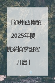 通州西集镇2025年樱桃采摘季甜蜜开启