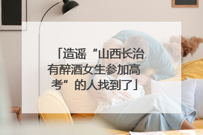 造谣“山西长治有醉酒女生参加高考”的人找到了