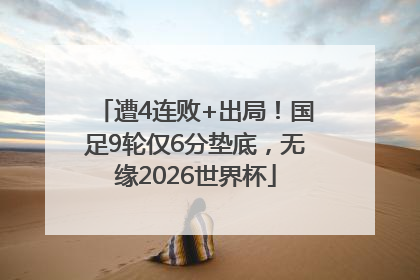 遭4连败+出局！国足9轮仅6分垫底，无缘2026世界杯