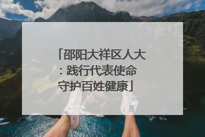 邵阳大祥区人大：践行代表使命 守护百姓健康