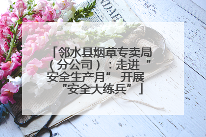 邻水县烟草专卖局（分公司）：走进“安全生产月” 开展“安全大练兵”