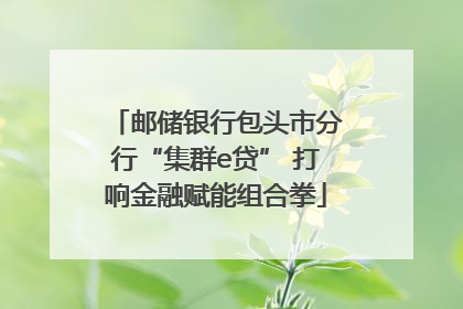 邮储银行包头市分行“集群e贷” 打响金融赋能组合拳