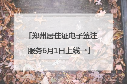 郑州居住证电子签注服务6月1日上线→