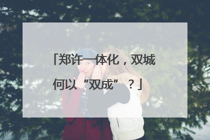 郑许一体化，双城何以“双成”？