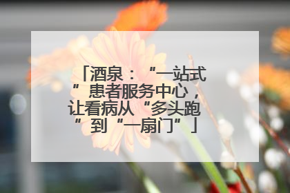 酒泉：“一站式”患者服务中心，让看病从“多头跑”到“一扇门”