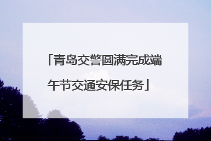 青岛交警圆满完成端午节交通安保任务