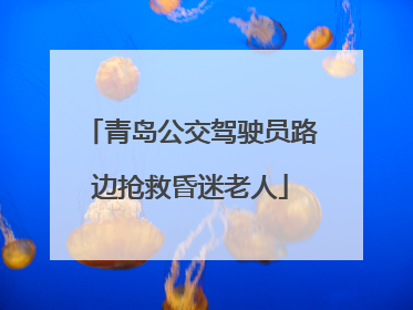 青岛公交驾驶员路边抢救昏迷老人