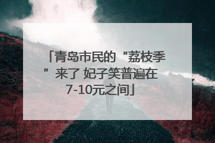 青岛市民的“荔枝季”来了 妃子笑普遍在7-10元之间