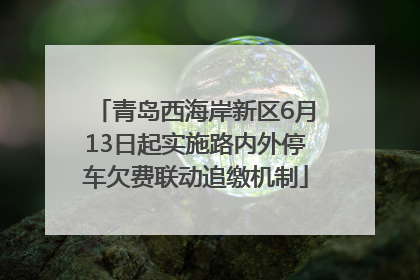 青岛西海岸新区6月13日起实施路内外停车欠费联动追缴机制