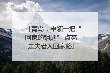 青岛：申领一把“回家的钥匙” 点亮走失老人回家路
