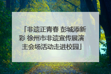 非遗正青春 彭城添新彩 徐州市非遗宣传展演主会场活动走进校园