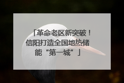 革命老区新突破！信阳打造全国地热储能“第一城”