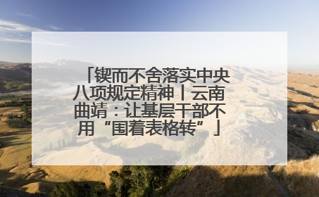 锲而不舍落实中央八项规定精神丨云南曲靖：让基层干部不用“围着表格转”