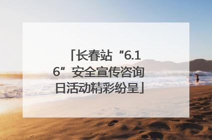 长春站“6.16”安全宣传咨询日活动精彩纷呈
