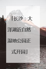 长沙：大泽湖近自然湿地公园正式开园