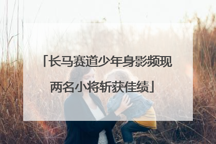 长马赛道少年身影频现 两名小将斩获佳绩