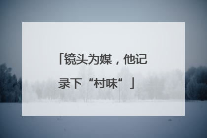 镜头为媒，他记录下“村味”