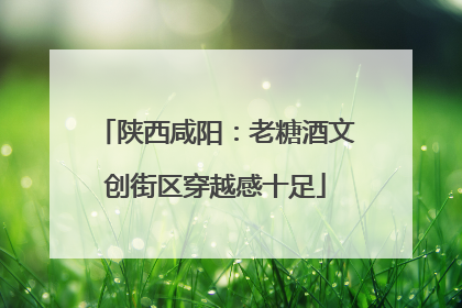 陕西咸阳：老糖酒文创街区穿越感十足