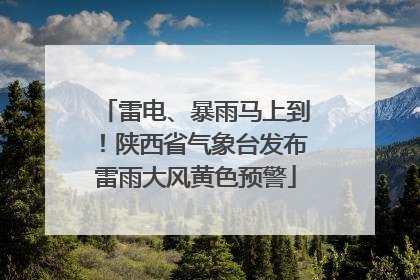 雷电、暴雨马上到！陕西省气象台发布雷雨大风黄色预警