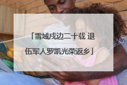 雪域戍边二十载 退伍军人罗凯光荣返乡
