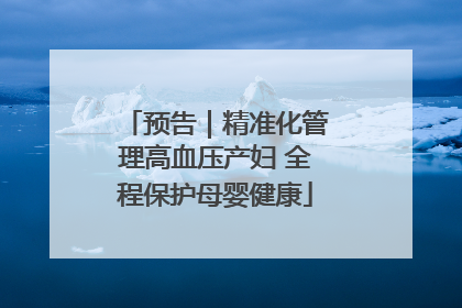 预告｜精准化管理高血压产妇 全程保护母婴健康