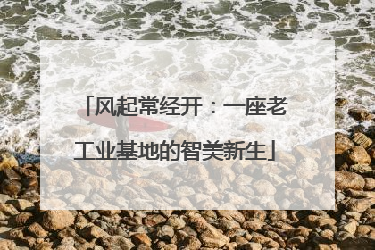 风起常经开：一座老工业基地的智美新生