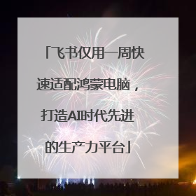 飞书仅用一周快速适配鸿蒙电脑，打造AI时代先进的生产力平台