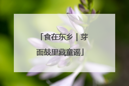 食在东乡｜芽面鼓里藏童谣