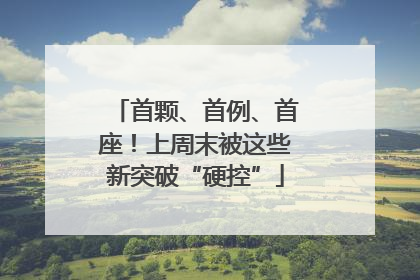 首颗、首例、首座！上周末被这些新突破“硬控”