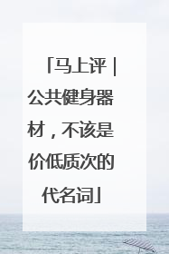 马上评｜公共健身器材，不该是价低质次的代名词
