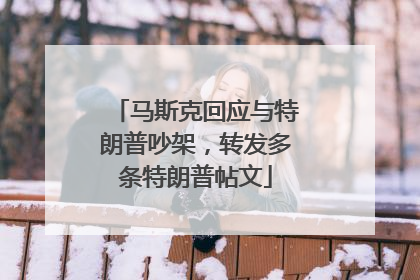 马斯克回应与特朗普吵架，转发多条特朗普帖文