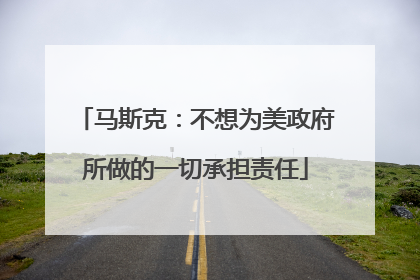 马斯克：不想为美政府所做的一切承担责任