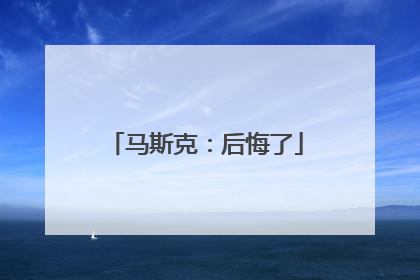 马斯克：后悔了