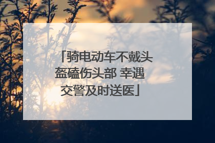 骑电动车不戴头盔磕伤头部 幸遇交警及时送医