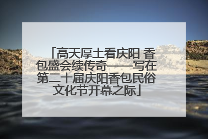 高天厚土看庆阳 香包盛会续传奇——写在第二十届庆阳香包民俗文化节开幕之际