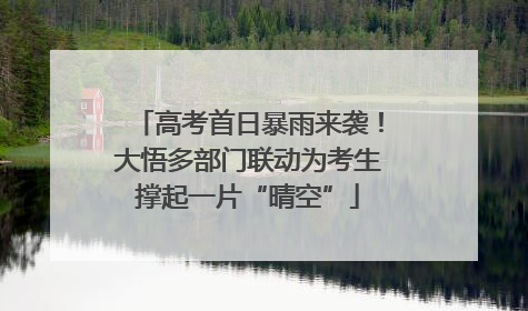 高考首日暴雨来袭！大悟多部门联动为考生撑起一片“晴空”