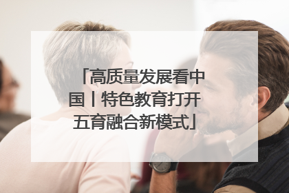 高质量发展看中国丨特色教育打开五育融合新模式