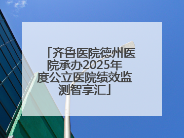 齐鲁医院德州医院承办2025年度公立医院绩效监测智享汇