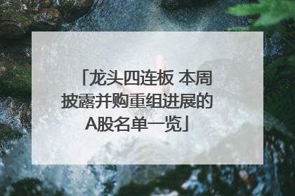 龙头四连板 本周披露并购重组进展的A股名单一览