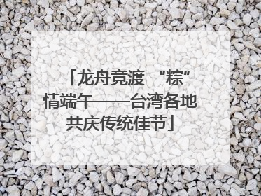 龙舟竞渡 “粽”情端午——台湾各地共庆传统佳节