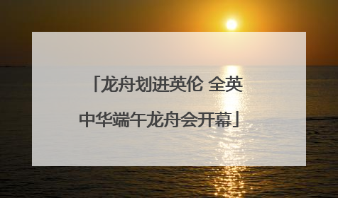 龙舟划进英伦 全英中华端午龙舟会开幕